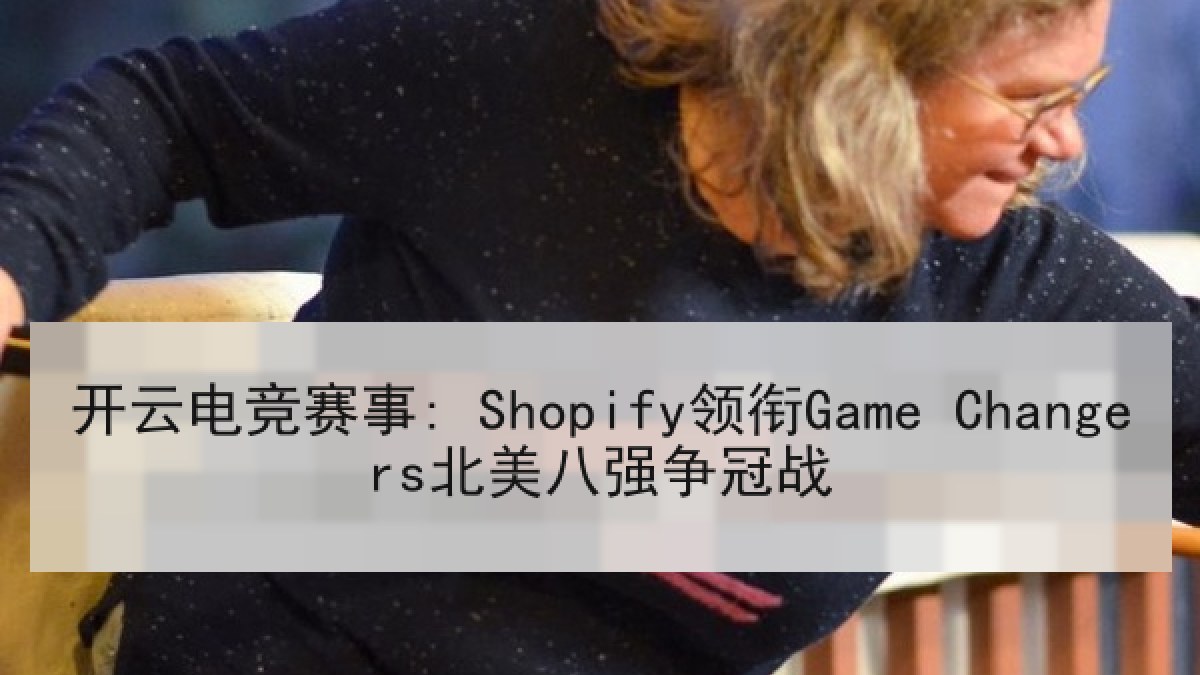 开云电竞赛事: Shopify领衔Game Changers北美八强争冠战