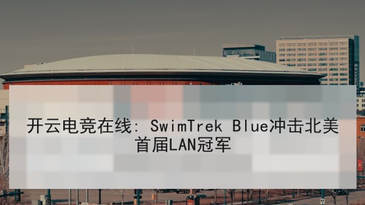 开云电竞在线: SwimTrek Blue冲击北美首届LAN冠军 开云电竞在线: SwimTrek Blue冲击北美首届LAN冠军