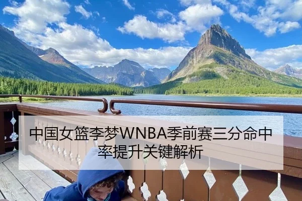 中国女篮李梦WNBA季前赛三分命中率提升关键解析