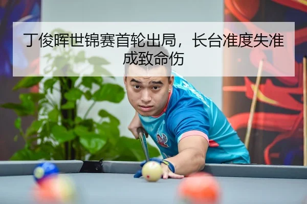 丁俊晖世锦赛首轮出局，长台准度失准成致命伤