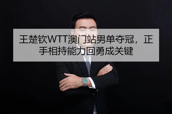 王楚钦WTT澳门站男单夺冠，正手相持能力回勇成关键