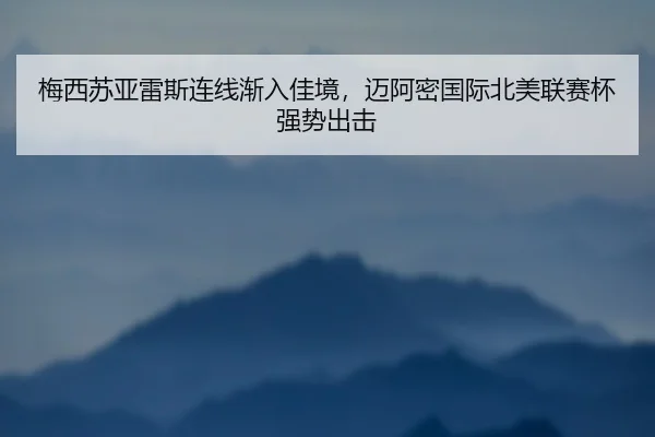 梅西苏亚雷斯连线渐入佳境，迈阿密国际北美联赛杯强势出击