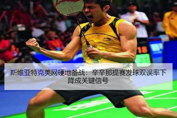 斯维亚特克美网硬地备战：辛辛那提赛发球双误率下降成关键信号