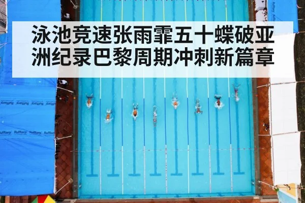 泳池竞速张雨霏五十蝶破亚洲纪录巴黎周期冲刺新篇章